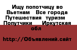 Ищу попотчицу во Вьетнам - Все города Путешествия, туризм » Попутчики   . Иркутская обл.